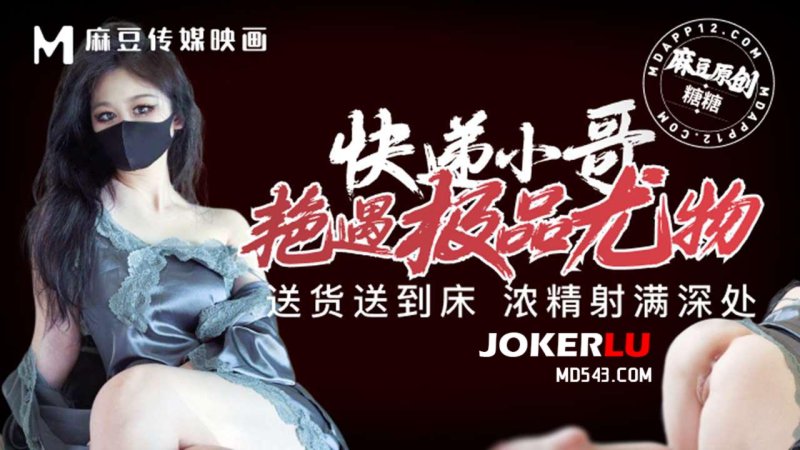  快递小哥艳遇极品尤物 送货送到床 浓精射满深 糖糖 麻豆传媒映画